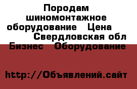 Породам шиномонтажное оборудование › Цена ­ 120 000 - Свердловская обл. Бизнес » Оборудование   